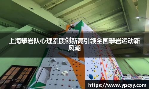 上海攀岩队心理素质创新高引领全国攀岩运动新风潮