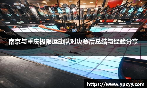 南京与重庆极限运动队对决赛后总结与经验分享