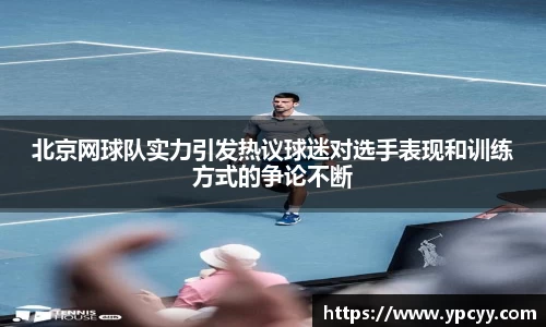 北京网球队实力引发热议球迷对选手表现和训练方式的争论不断