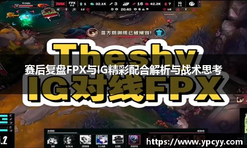 赛后复盘FPX与IG精彩配合解析与战术思考