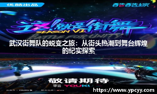 武汉街舞队的蜕变之旅：从街头热潮到舞台辉煌的纪实探索