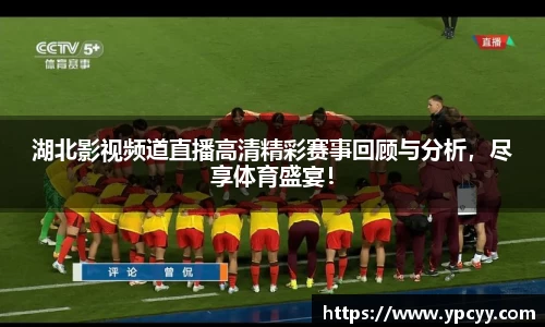湖北影视频道直播高清精彩赛事回顾与分析，尽享体育盛宴！