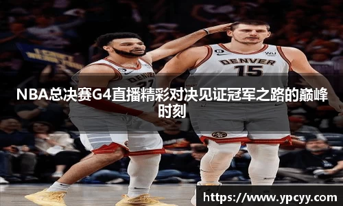 NBA总决赛G4直播精彩对决见证冠军之路的巅峰时刻