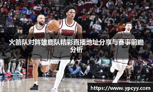 火箭队对阵雄鹿队精彩直播地址分享与赛事前瞻分析