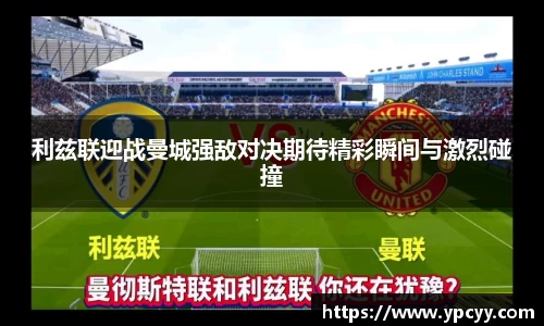 利兹联迎战曼城强敌对决期待精彩瞬间与激烈碰撞