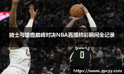 骑士与雄鹿巅峰对决NBA直播精彩瞬间全记录