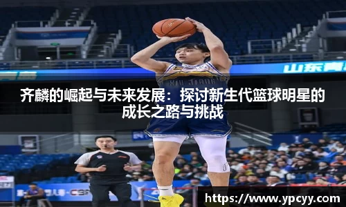 齐麟的崛起与未来发展：探讨新生代篮球明星的成长之路与挑战