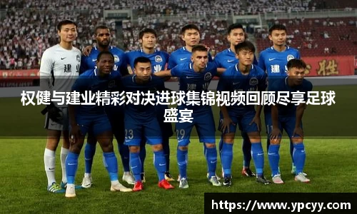权健与建业精彩对决进球集锦视频回顾尽享足球盛宴