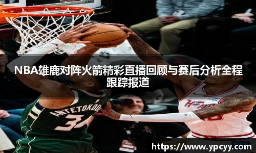 NBA雄鹿对阵火箭精彩直播回顾与赛后分析全程跟踪报道