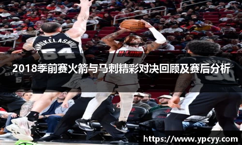 2018季前赛火箭与马刺精彩对决回顾及赛后分析