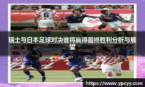 瑞士与日本足球对决谁将赢得最终胜利分析与展望