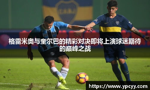 格雷米奥与奎尔巴的精彩对决即将上演球迷期待的巅峰之战