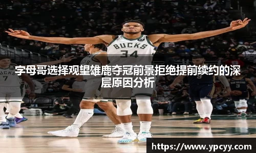 字母哥选择观望雄鹿夺冠前景拒绝提前续约的深层原因分析