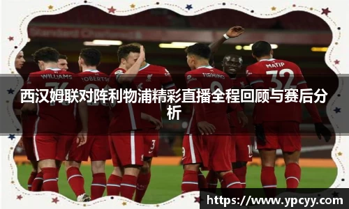 西汉姆联对阵利物浦精彩直播全程回顾与赛后分析