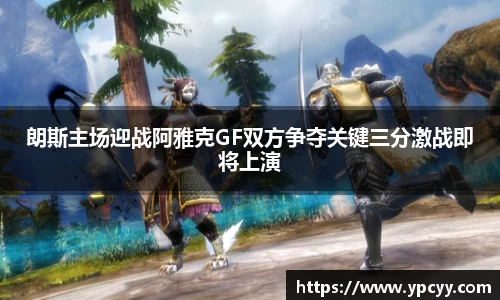 朗斯主场迎战阿雅克GF双方争夺关键三分激战即将上演