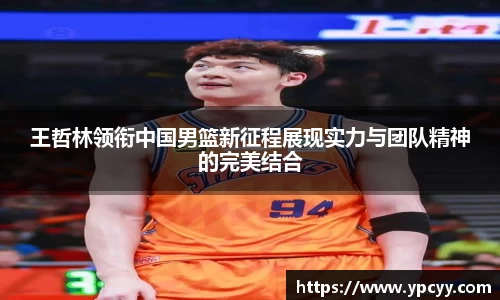 王哲林领衔中国男篮新征程展现实力与团队精神的完美结合