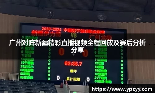 广州对阵新疆精彩直播视频全程回放及赛后分析分享