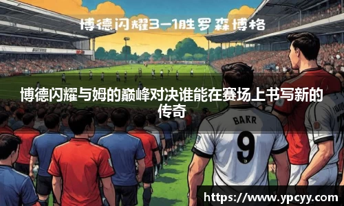 博德闪耀与姆的巅峰对决谁能在赛场上书写新的传奇