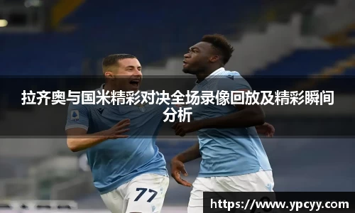 拉齐奥与国米精彩对决全场录像回放及精彩瞬间分析