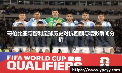 哥伦比亚与智利足球历史对抗回顾与精彩瞬间分析