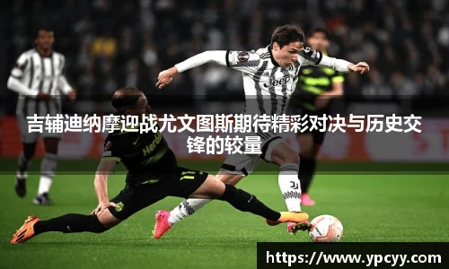 吉辅迪纳摩迎战尤文图斯期待精彩对决与历史交锋的较量