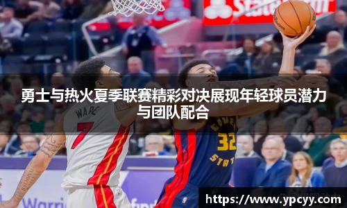 勇士与热火夏季联赛精彩对决展现年轻球员潜力与团队配合