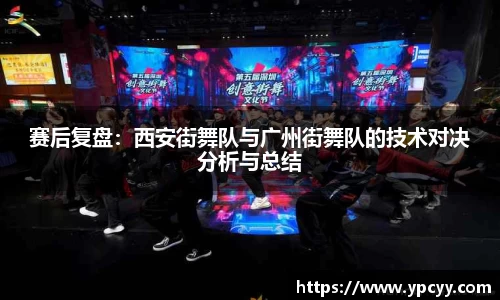 赛后复盘：西安街舞队与广州街舞队的技术对决分析与总结
