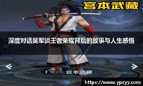 深度对话吴军谈王者荣耀背后的故事与人生感悟