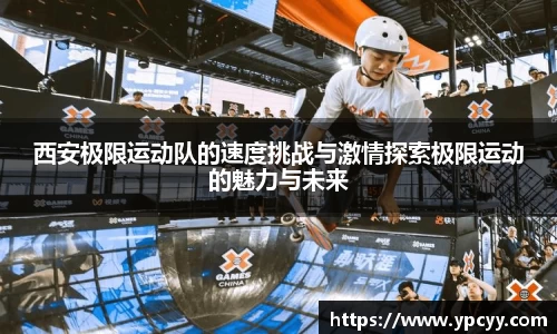 西安极限运动队的速度挑战与激情探索极限运动的魅力与未来