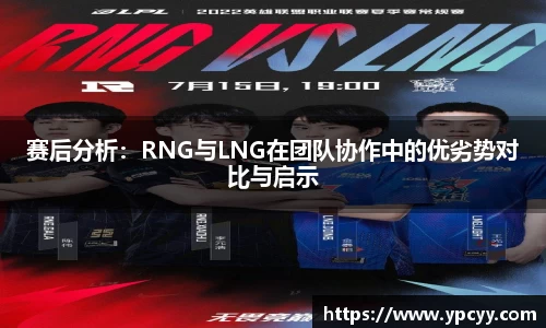 赛后分析：RNG与LNG在团队协作中的优劣势对比与启示