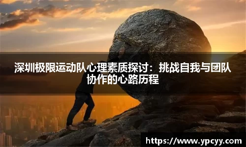 深圳极限运动队心理素质探讨：挑战自我与团队协作的心路历程