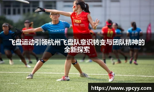 飞盘运动引领杭州飞盘队意识转变与团队精神的全新探索