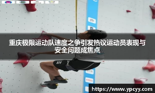 重庆极限运动队速度之争引发热议运动员表现与安全问题成焦点